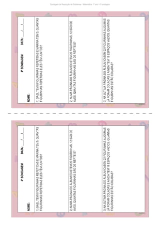 Freepik/brgfx
Sondagem de Resolução de Problemas - Matemática: 1º ano / 4ª sondagem
Freepik/brgfx
4ª
SONDAGEM
DATA:
____/____/____
NOME:
1)
GAEL
TEM
8
FIGURINHAS
REPETIDAS
E
MARINA
TEM
5.
QUANTAS
FIGURINHAS
REPETIDAS
ELES
TÊM
JUNTOS?
2)
NUMA
PÁGINA
DO
ÁLBUM
EXISTEM
20
FIGURINHAS,
12
SÃO
DE
AVES.
QUANTAS
FIGURINHAS
SÃO
DE
RÉPTEIS?
3)
NA
ÚLTIMA
PÁGINA
DO
ÁLBUM
CABEM
22
FIGURINHAS.ALGUMAS
JÁ
FORAM
COLADAS
E
AINDA
TEM
18
ESPAÇOS
VAZIOS.
QUANTAS
FIGURINHAS
ESTÃO
COLADAS?
4ª
SONDAGEM
DATA:
____/____/____
NOME:
1)
GAEL
TEM
8
FIGURINHAS
REPETIDAS
E
MARINA
TEM
5.
QUANTAS
FIGURINHAS
REPETIDAS
ELES
TÊM
JUNTOS?
2)
NUMA
PÁGINA
DO
ÁLBUM
EXISTEM
20
FIGURINHAS,
12
SÃO
DE
AVES.
QUANTAS
FIGURINHAS
SÃO
DE
RÉPTEIS?
3)
NA
ÚLTIMA
PÁGINA
DO
ÁLBUM
CABEM
22
FIGURINHAS.ALGUMAS
JÁ
FORAM
COLADAS
E
AINDA
TEM
18
ESPAÇOS
VAZIOS.
QUANTAS
FIGURINHAS
ESTÃO
COLADAS?
 