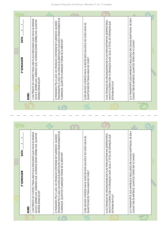 Sondagem de Resolução de Problemas - Matemática: 3º ano / 3ª sondagem
3ª
SONDAGEM
DATA:
____/____/____
NOME:
1)
NA
FRENTE
DO
VIVEIRO
TINHA
UMA
PLACA
INDICANDO
QUE
HAVIA
45
ARARAS
AZUIS
E
VERMELHAS.
SABENDO
QUE
18
ARARAS
ERAM
VERMELHAS,
QUANTAS
ARARAS
ERAM
AZUIS?
2)
PASSANDO
PELO
LAGO,
AS
CRIANÇAS
CONTARAM
69
FLAMINGOS.
QUANDO
PASSARAM
PELO
LAGO,
NA
HORA
DA
ALIMENTAÇÃO
DAS
AVES
VIRAM
SOMENTE
29
FLAMINGOS.
QUANTOS
FLAMINGOS
FORAM
SE
ALIMENTAR?
3)
EM
UM
DOS
VIVEIROS
HAVIA
18
MICOS
NOS
GALHOS
E
NO
CHÃO
HAVIA
30,
QUANTOS
MICOS
TINHA
A
MAIS
NO
CHÃO?
4)
AS
CRIANÇAS
SE
ORGANIZARAM
EM
FILAS
PARA
ENTRAR
NO
SERPENTÁRIO.
HAVIA
9
FILEIRAS
COM
15
CRIANÇAS
CADA.
QUAL
O
TOTAL
DE
CRIANÇAS
QUE
ESTAVAM
NA
FILA?
5)
O
TRANSPORTE
DOS
ANFÍBIOS
É
REALIZADO
EM
CAIXAS
ADAPTADAS.
SE
EM
4
CAIXAS
TEM
20
ANFÍBIOS,
QUANTOS
TERÃO
EM
10
CAIXAS?
Freepik/brgfx
3ª
SONDAGEM
DATA:
____/____/____
NOME:
1)
NA
FRENTE
DO
VIVEIRO
TINHA
UMA
PLACA
INDICANDO
QUE
HAVIA
45
ARARAS
AZUIS
E
VERMELHAS.
SABENDO
QUE
18
ARARAS
ERAM
VERMELHAS,
QUANTAS
ARARAS
ERAM
AZUIS?
2)
PASSANDO
PELO
LAGO,
AS
CRIANÇAS
CONTARAM
69
FLAMINGOS.
QUANDO
PASSARAM
PELO
LAGO,
NA
HORA
DA
ALIMENTAÇÃO
DAS
AVES
VIRAM
SOMENTE
29
FLAMINGOS.
QUANTOS
FLAMINGOS
FORAM
SE
ALIMENTAR?
3)
EM
UM
DOS
VIVEIROS
HAVIA
18
MICOS
NOS
GALHOS
E
NO
CHÃO
HAVIA
30,
QUANTOS
MICOS
TINHA
A
MAIS
NO
CHÃO?
4)
AS
CRIANÇAS
SE
ORGANIZARAM
EM
FILAS
PARA
ENTRAR
NO
SERPENTÁRIO.
HAVIA
9
FILEIRAS
COM
15
CRIANÇAS
CADA.
QUAL
O
TOTAL
DE
CRIANÇAS
QUE
ESTAVAM
NA
FILA?
5)
O
TRANSPORTE
DOS
ANFÍBIOS
É
REALIZADO
EM
CAIXAS
ADAPTADAS.
SE
EM
4
CAIXAS
TEM
20
ANFÍBIOS,
QUANTOS
TERÃO
EM
10
CAIXAS?
Freepik/brgfx
 