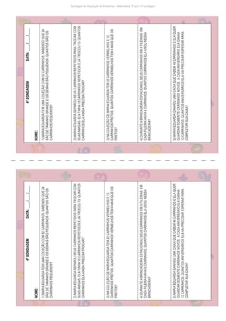Sondagem de Resolução de Problemas - Matemática: 3º ano / 4ª sondagem
4ª
SONDAGEM
DATA:
____/____/____
NOME:
1)
MARIA
EDUARDA
TEM
UMA
COLEÇÃO
COM
52
CARRINHOS.
SABENDO
QUE
24
SÃO
DE
TAMANHO
GRANDE
E
OS
DEMAIS
SÃO
PEQUENOS.
QUANTOS
SÃO
OS
CARRINHOS
PEQUENOS?
2)
MARIA
EDUARDA
SEPAROU
SEUS
CARRINHOS
REPETIDOS
PARA
TROCAR
COM
SUAS
AMIGAS.
ELA
TINHA
18
CARRINHOS
REPETIDOS
E
JÁ
TROCOU
13.
QUANTOS
CARRINHOS
ELA
AINDA
PRECISA
TROCAR?
3)
NA
COLEÇÃO
DE
MARIA
EDUARDA
TEM
25
CARRINHOS
VERMELHOS
E
12
CARRINHOS
PRETOS.
QUANTOS
CARRINHOS
VERMELHOS
TEM
A
MAIS
QUE
OS
PRETOS?
4)
DURANTE
A
BRINCADEIRA
ESTACIONOU
SEUS
CARRINHOS
EM
8
FILEIRAS.
EM
CADA
FILEIRA
HAVIA
6
CARRINHOS.
QUANTOS
CARRINHOS
ELA
USOU
NESSA
BRINCADEIRA?
5)
MARIA
EDUARDA
GANHOU
UMA
CAIXA
QUE
CABEM
48
CARRINHOS
E
ELA
QUER
GUARDAR
SOMENTE
CARRINHOS
NOVOS.
A
CADA
ANIVERSÁRIO
ELA
GANHA
12
CARRINHOS.
QUANTOS
ANIVERSÁRIOS
ELA
VAI
PRECISAR
ESPERAR
PARA
COMPLETAR
SUA
CAIXA?
Freepik/brgfx
4ª
SONDAGEM
DATA:
____/____/____
NOME:
1)
MARIA
EDUARDA
TEM
UMA
COLEÇÃO
COM
52
CARRINHOS.
SABENDO
QUE
24
SÃO
DE
TAMANHO
GRANDE
E
OS
DEMAIS
SÃO
PEQUENOS.
QUANTOS
SÃO
OS
CARRINHOS
PEQUENOS?
2)
MARIA
EDUARDA
SEPAROU
SEUS
CARRINHOS
REPETIDOS
PARA
TROCAR
COM
SUAS
AMIGAS.
ELA
TINHA
18
CARRINHOS
REPETIDOS
E
JÁ
TROCOU
13.
QUANTOS
CARRINHOS
ELA
AINDA
PRECISA
TROCAR?
3)
NA
COLEÇÃO
DE
MARIA
EDUARDA
TEM
25
CARRINHOS
VERMELHOS
E
12
CARRINHOS
PRETOS.
QUANTOS
CARRINHOS
VERMELHOS
TEM
A
MAIS
QUE
OS
PRETOS?
4)
DURANTE
A
BRINCADEIRA
ESTACIONOU
SEUS
CARRINHOS
EM
8
FILEIRAS.
EM
CADA
FILEIRA
HAVIA
6
CARRINHOS.
QUANTOS
CARRINHOS
ELA
USOU
NESSA
BRINCADEIRA?
5)
MARIA
EDUARDA
GANHOU
UMA
CAIXA
QUE
CABEM
48
CARRINHOS
E
ELA
QUER
GUARDAR
SOMENTE
CARRINHOS
NOVOS.
A
CADA
ANIVERSÁRIO
ELA
GANHA
12
CARRINHOS.
QUANTOS
ANIVERSÁRIOS
ELA
VAI
PRECISAR
ESPERAR
PARA
COMPLETAR
SUA
CAIXA?
Freepik/brgfx
 