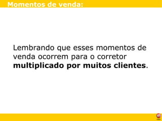 Lembrando que esses momentos de venda ocorrem para o corretor  multiplicado por muitos clientes . Momentos de venda: 