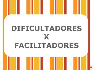 DIFICULTADORES X FACILITADORES 