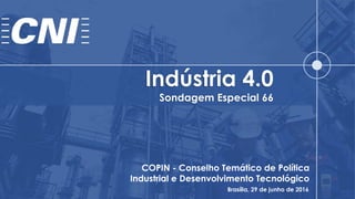 Indústria 4.0
Sondagem Especial 66
COPIN - Conselho Temático de Política
Industrial e Desenvolvimento Tecnológico
Brasília, 29 de junho de 2016
 