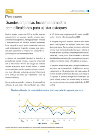 Sondagem InduStrIal
                                                                                                                                         Ano 14, n.9, setembro de 2011




   PORteS de eMPReSa


Grandes empresas fecham o trimestre
com dificuldades para ajustar estoques
desde o primeiro trimestre de 2011 se percebia sinais de                                           de UCi efetiva-usual mergulhasse de 48,5 pontos para 44,1
desaquecimento nas pequenas e grandes empresas, espe-                                              pontos – o menor índice desde junho de 2009.
cialmente entre as primeiras. ao longo do terceiro trimestre
                                                                                                   Os estoques das grandes empresas cresceram entre abril e
a atividade industrial das pequenas empresas permaneceu
                                                                                                   agosto e não recuaram em setembro, mesmo com o forte
fraca, mantendo o mesmo quadro desfavorável observado
                                                                                                   ajuste na produção. Como resultado, terminaram o trimestre
desde o início do ano. as grandes empresas ainda mostra-
                                                                                                   em nível muito acima do planejado. esse quadro adverso da
ram algum crescimento no trimestre, mas em setembro re-
                                                                                                   atividade do porte fez com que a insatisfação com o lucro au-
gistraram queda mais intensa na atividade.
                                                                                                   mentasse e a satisfação com situação financeira se reduzisse.
a despeito da sazonalidade favorável de setembro, a                                                a atividade industrial das grandes empresas deverá permane-
produção das grandes empresas recuou na comparação                                                 cer baixa nos próximos meses, a fim de baixar os estoques.
com o mês anterior. O índice de evolução da produção
                                                                                                   as pequenas empresas reduziram a produção de forma me-
ficou em 47,8 pontos, abaixo da linha divisória. O número
                                                                                                   nos intensa que as grandes (índice de 49,1 pontos), embora
de empregados das grandes empresas continua crescendo,
                                                                                                   o crescimento no mês anterior tenha sido mais modesto. O
mas esse índice está bastante próximo da linha divisória
                                                                                                   nível de atividade está também abaixo do usual (índice de
de 50 pontos, o que denota que o crescimento é cada vez
                                                                                                   45,1 pontos). a queda na produção foi suficiente para que
menos disseminado.
                                                                                                   o setor evitasse aumento nos estoques (índice de 50,4 pon-
Com a queda na produção, a utilização da capacidade se                                             tos), que se manteve próximo ao planejado (índice de 49,5
distanciou do usual para o mês, fazendo com que o índice                                           pontos).

             Nível de utilização da capacidade instalada efetiva em relação ao usual, por porte

                             60



                             55



                             50



                             45



                             40
                                   jan        mar        mai           jul        set        nov          jan        mar         mai   jul     set
                                   2010                                                                   2011
                                                                                 Pequenas                     Grandes


Indicadores variam de 0 a 100. Valores maiores que 50 pontos indicam utilização da capacidade instalada acima do usual para o mês.



                                                                                              10
 