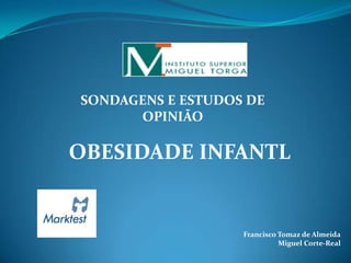 SONDAGENS E ESTUDOS DE
      OPINIÃO

OBESIDADE INFANTL


                   Francisco Tomaz de Almeida
                             Miguel Corte-Real
 