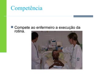Competência 
 Compete ao enfermeiro a execução da 
rotina. 
 