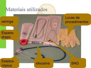 Materiais utilizados 
seringa 
Espara-drapo 
Estetos-cópiuo 
Luvas de 
procedimentos 
xilocaína SNG 
 