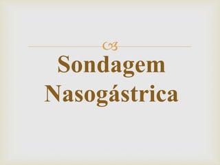 
Sondagem
Nasogástrica
 