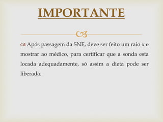 
 Após passagem da SNE, deve ser feito um raio x e
mostrar ao médico, para certificar que a sonda esta
locada adequadamente, só assim a dieta pode ser
liberada.
IMPORTANTE
 