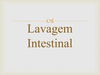 
Lavagem
Intestinal
 