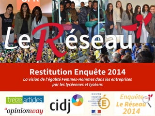 Restitution Enquête 2014 
La vision de l’égalité Femmes-Hommes dans les entreprises 
par les lycéennes et lycéens 
#EnqueteReseau 
 