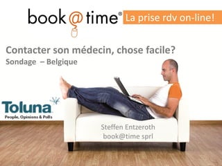 Contacter son médecin, chose facile? Sondage – Belgique 
Steffen Entzeroth 
book@time sprl 
La prise rdv on-line!  