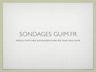 SONDAGES GUIM.FR
RÉSULTATS DES SONDAGES PUBLIÉS SUR 2007-2008
 