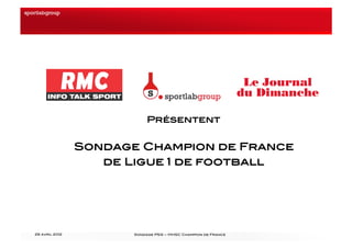 Présentent!


                 Sondage Champion de France !
                    de Ligue 1 de football!




26 avril 2012!          Sondage PSG – MHSC Champion de France!   1!
 