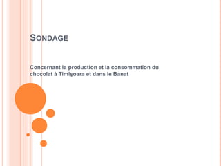 SONDAGE
Concernant la production et la consommation du
chocolat à Timişoara et dans le Banat
 