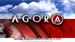 Sondaggi @agorarai @RaiTre #IXE’05.12.2014 
NOTA INFORMATIVA PRESENTE ALL’ULTIMA PAGINA 
 