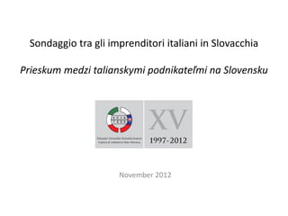Sondaggio tra gli imprenditori italiani in Slovacchia

Prieskum medzi talianskymi podnikateľmi na Slovensku




                      November 2012
 