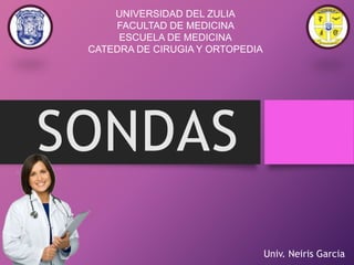 Univ. Neiris Garcia
SONDAS
UNIVERSIDAD DEL ZULIA
FACULTAD DE MEDICINA
ESCUELA DE MEDICINA
CATEDRA DE CIRUGIA Y ORTOPEDIA
 