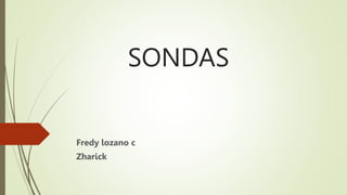 SONDAS
Fredy lozano c
Zharick
 