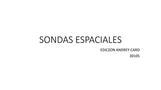 SONDAS ESPACIALES
EDICZON ANDREY CARO
30105
 