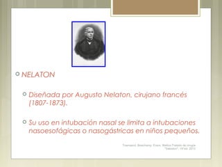  NELATON
 Diseñada por Augusto Nelaton, cirujano francés
(1807-1873).
 Su uso en intubación nasal se limita a intubacio...