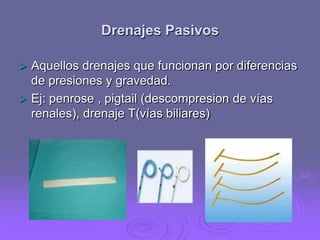Drenajes Pasivos


Aquellos drenajes que funcionan por diferencias
de presiones y gravedad.
 Ej: penrose , pigtail (descompresion de vías
renales), drenaje T(vías biliares)

 