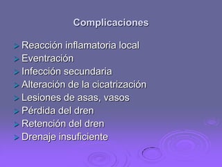 Complicaciones
 Reacción

inflamatoria local
 Eventración
 Infección secundaria
 Alteración de la cicatrización
 Lesiones de asas, vasos
 Pérdida del dren
 Retención del dren
 Drenaje insuficiente

 