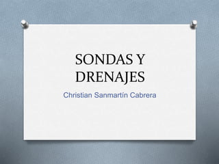 SONDAS Y
DRENAJES
Christian Sanmartín Cabrera
 