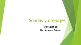 Sondas y drenajes
CIRUGIA III
Dr. Álvaro Fúnez
 