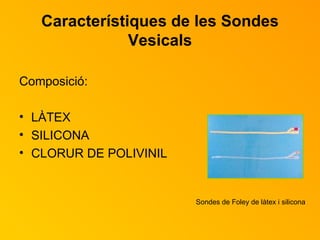 Característiques de les Sondes Vesicals Composició: LÀTEX SILICONA CLORUR DE POLIVINIL Sondes de Foley de làtex i silicona 