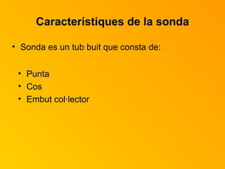 Característiques de la sonda Sonda es un tub buit que consta de: Punta Cos Embut col·lector 
