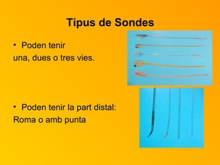Tipus de Sondes Poden tenir una, dues o tres vies. Poden tenir la part distal: Roma o amb punta 