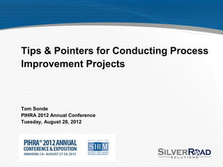 Tips & Pointers for Conducting Process
Improvement Projects



Tom Sonde
PIHRA 2012 Annual Conference
Tuesday, August 28, 2012
 