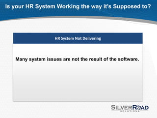 Is your HR System Working the way it’s Supposed to?




                    HR System Not Delivering



   Many system issues are not the result of the software.
 