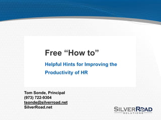 Free “How to”
          Helpful Hints for Improving the
          Productivity of HR



Tom Sonde, Principal
(973) 722-9304
tsonde@silverroad.net
SilverRoad.net
 