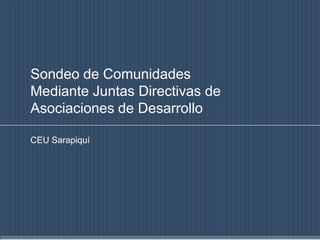 Sondeo de Comunidades
Mediante Juntas Directivas de
Asociaciones de Desarrollo

CEU Sarapiquí
 