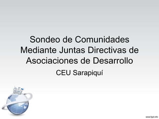 Sondeo de Comunidades
Mediante Juntas Directivas de
 Asociaciones de Desarrollo
        CEU Sarapiquí
 
