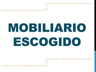 MOBILIARIO
ESCOGIDO
 