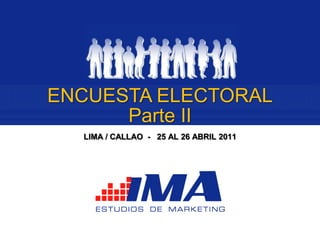 ENCUESTA ELECTORAL
      Parte II
  LIMA / CALLAO - 25 AL 26 ABRIL 2011
 