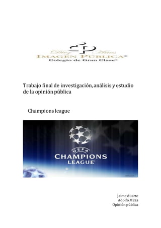 Trabajo final de investigación,análisis y estudio
de la opiniónpública
Champions league
Jaime duarte
Adolfo Meza
Opinión pública
 