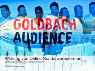 Wirkung von Online-Sonderwerbeformen
Goldbach Business Seminar Sonderwerbeformen

19.06.2012 / Patrick Theus
 