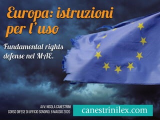 Europa: istruzioni
per l’uso
Avv. Nicola Canestrini
corso difese di ufficio Sondrio, 6 maggio 2020
Fundamental rights
defense nel MAE.
 