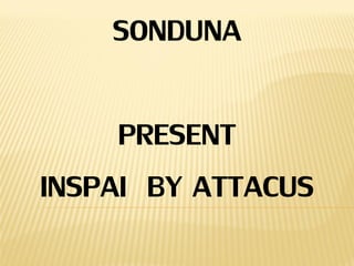 SONDUNA
PRESENT
INSPAI BY ATTACUS
 