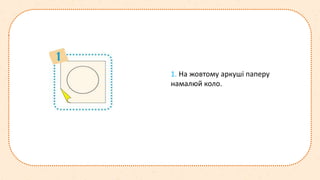 1. На жовтому аркуші паперу
намалюй коло.
 