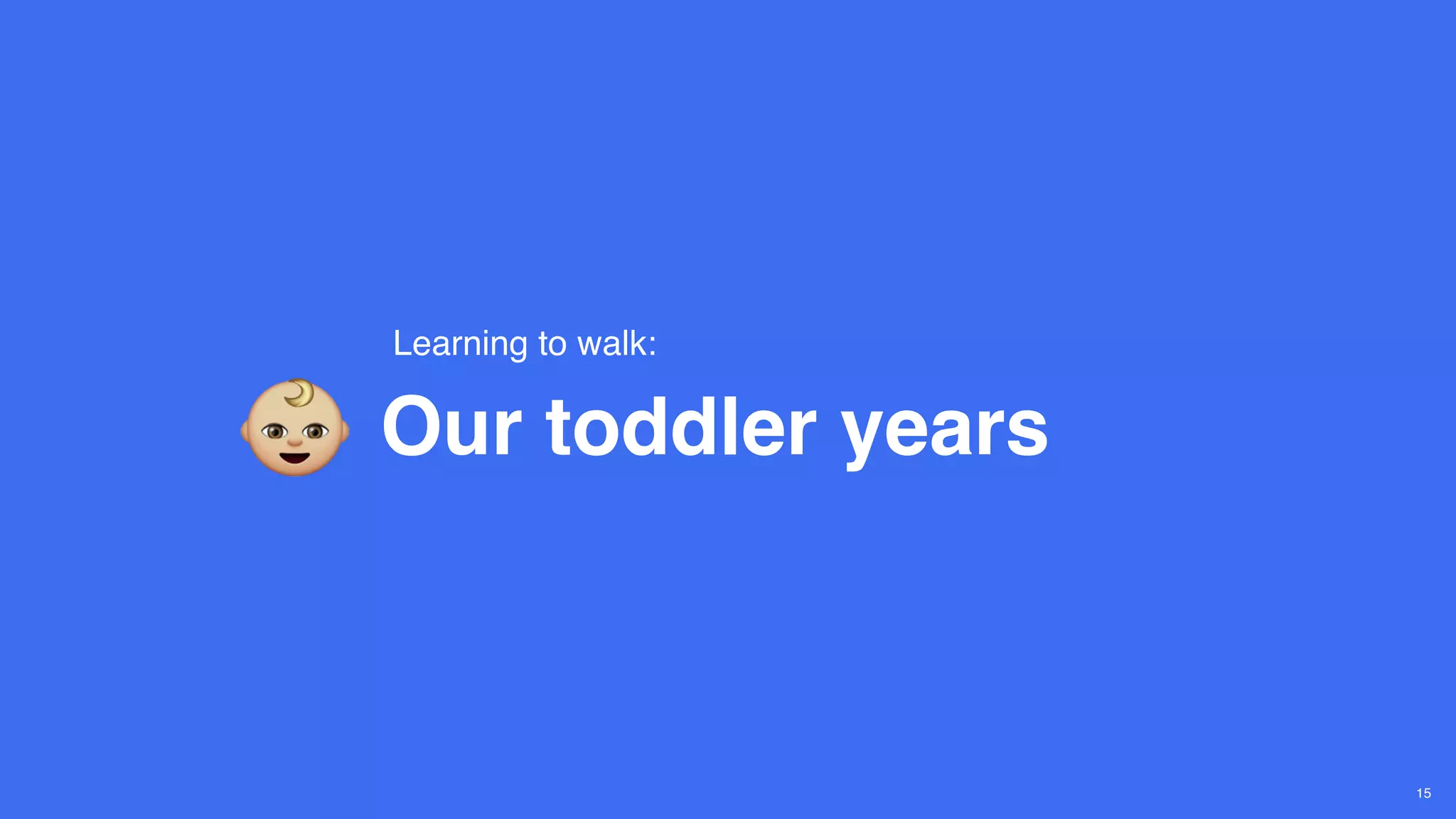 Our toddler years
Learning to walk:
15
 