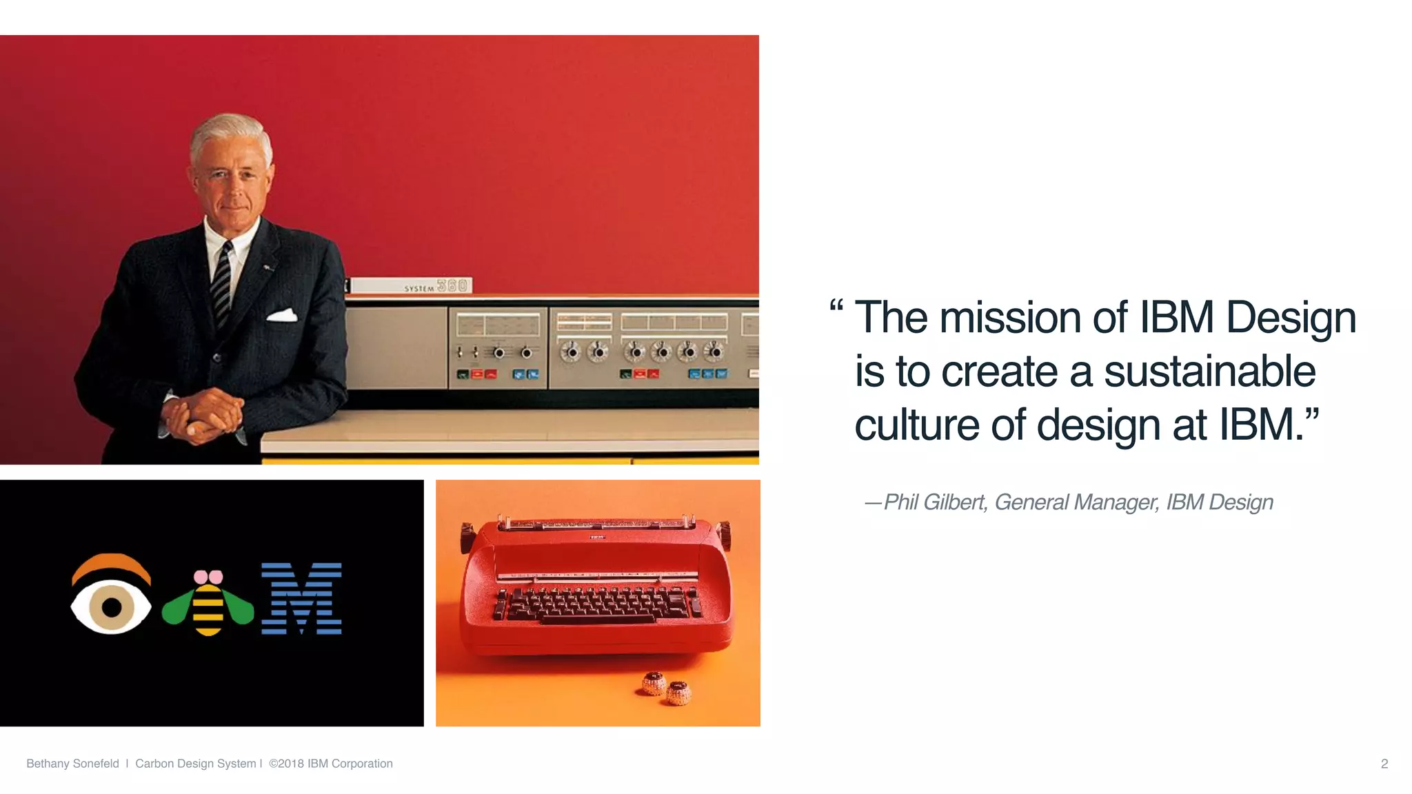 Bethany Sonefeld | Carbon Design System | ©2018 IBM Corporation
The mission of IBM Design
is to create a sustainable
culture of design at IBM.”
—Phil Gilbert, General Manager, IBM Design
“
2
 