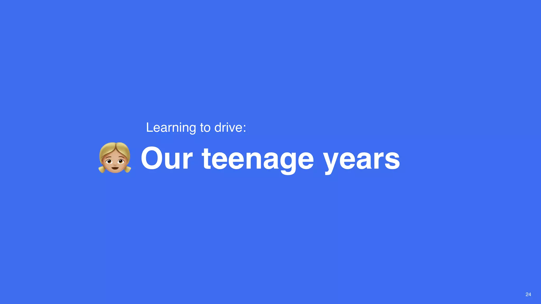 Our teenage years
Learning to drive:
24
 