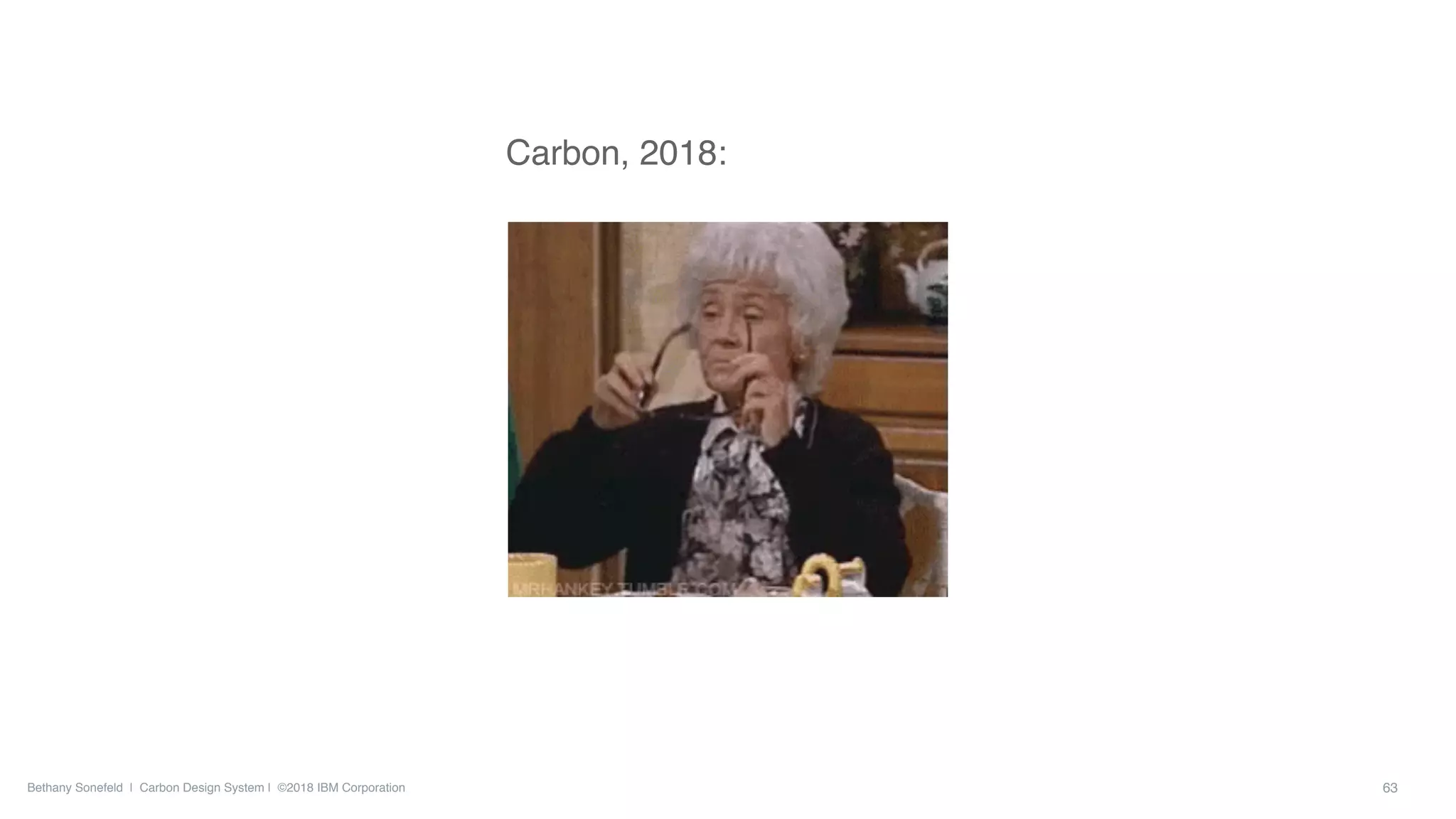 Bethany Sonefeld | Carbon Design System | ©2018 IBM Corporation
Carbon, 2018:
63
 