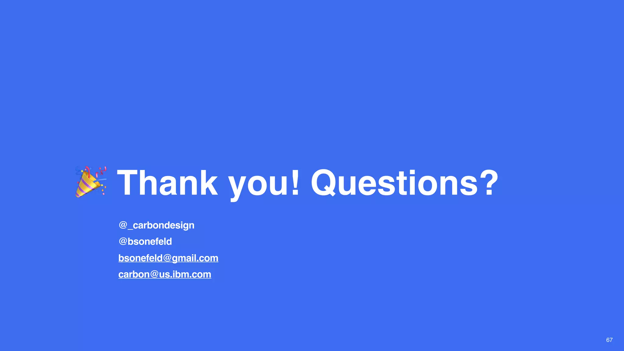 Thank you! Questions?
67
@_carbondesign
@bsonefeld
bsonefeld@gmail.com
carbon@us.ibm.com
 
