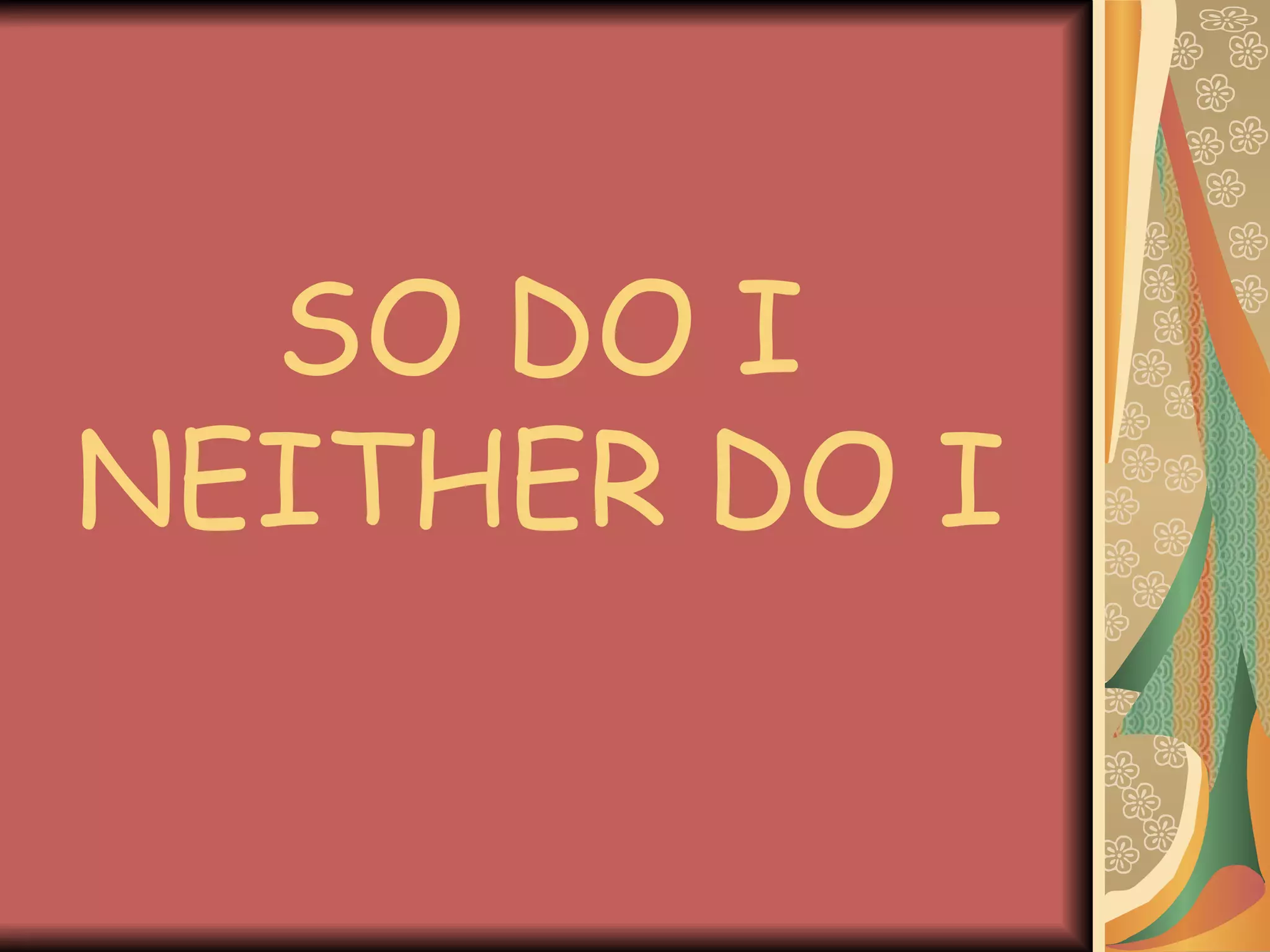 SO DO I NEITHER DO I