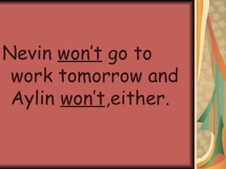 Nevin won’t go to work tomorrow and Aylin won’t ,either.